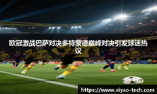 欧冠激战巴萨对决多特蒙德巅峰对决引发球迷热议